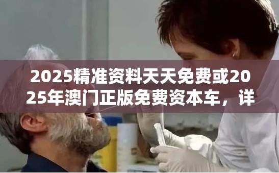 2025精准资料天天免费或2025年澳门正版免费资本车，详尽解答、专家解读解释与落实?小心虚假的陷阱