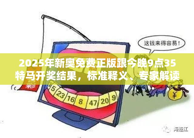 2025年新奥免费正版跟今晚9点35特马开奖结果，标准释义、专家解读解释与落实?留心虚假的虚架势