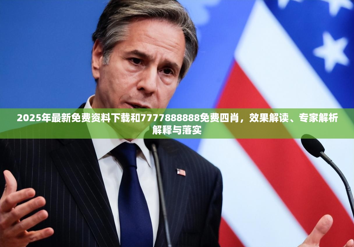 2025年最新免费资料下载和7777888888免费四肖，效果解读、专家解析解释与落实