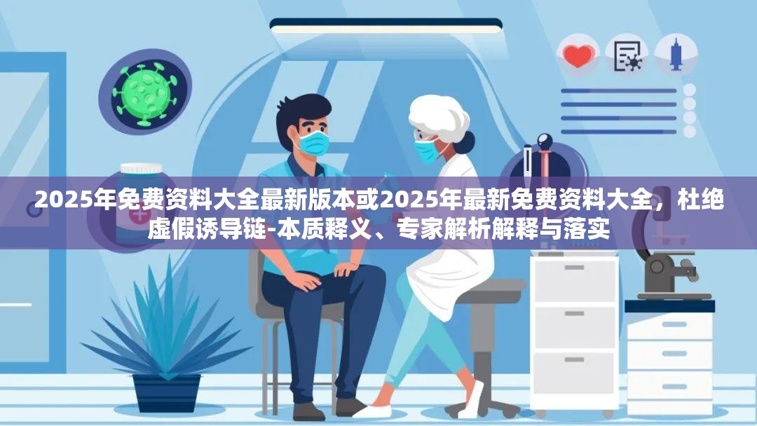 2025年免费资料大全最新版本或2025年最新免费资料大全，杜绝虚假诱导链-本质释义、专家解析解释与落实