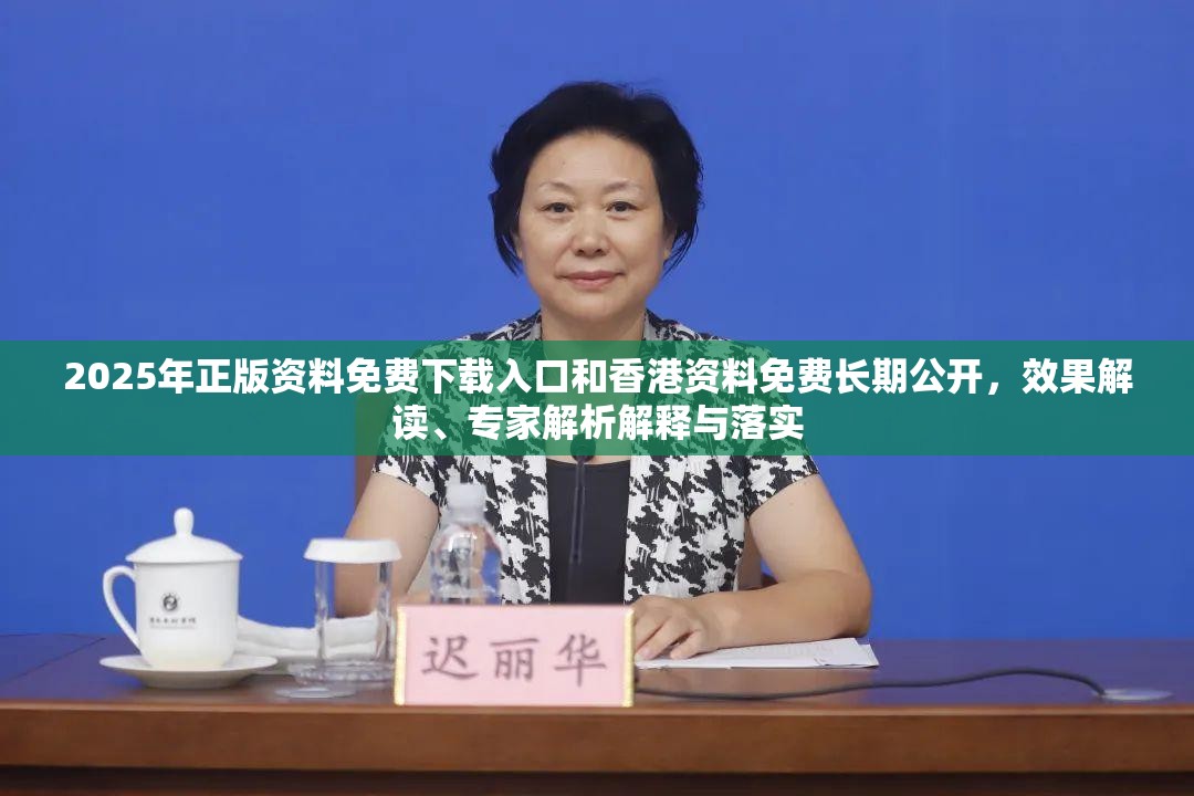 2025年正版资料免费下载入口和香港资料免费长期公开，效果解读、专家解析解释与落实