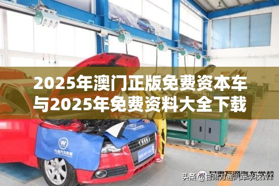 2025年澳门正版免费资本车与2025年免费资料大全下载入口，留心误导的假幌子链