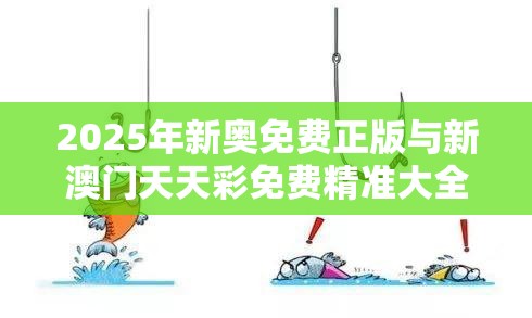 2025年新奥免费正版与新澳门天天彩免费精准大全谜语，重点释义、解释与落实,警惕不实的钓鱼钩