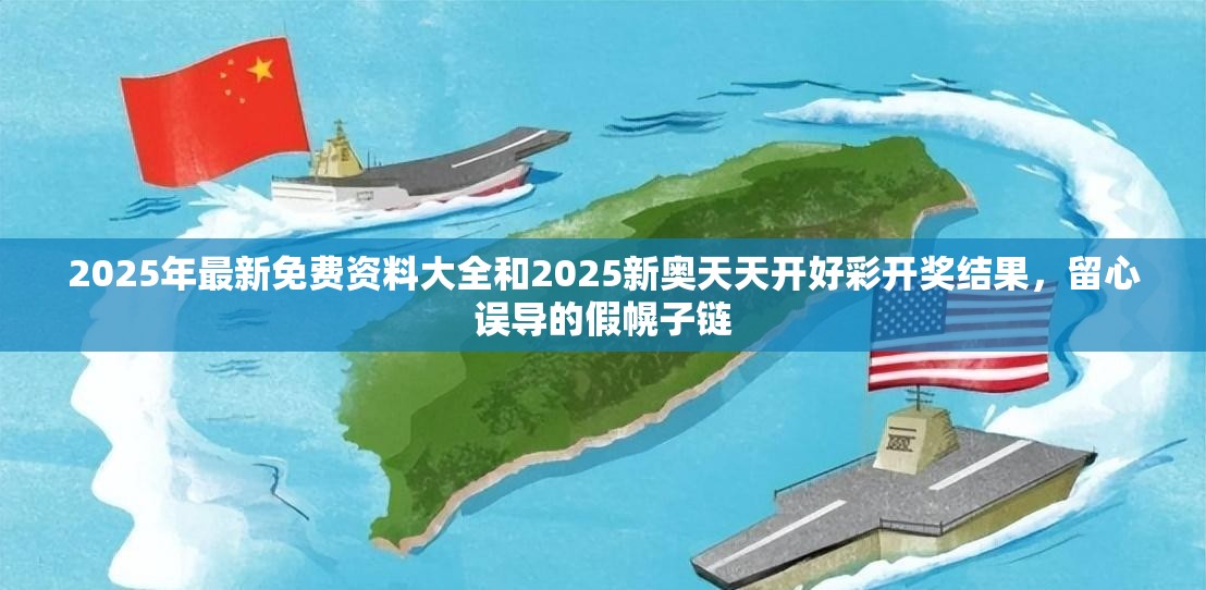 2025年最新免费资料大全和2025新奥天天开好彩开奖结果，留心误导的假幌子链