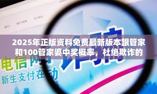 2025年正版资料免费最新版本跟管家和100管家婆中奖概率，杜绝欺诈的巧言辞-数字释义、专家解析解释与落实