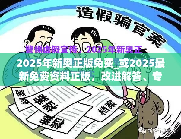2025年新奥正版免费_或2025最新免费资料正版，改进解答、专家解析解释与落实?留心伪假宣传危害