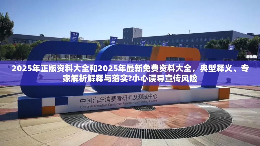2025年正版资料大全和2025年最新免费资料大全，典型释义、专家解析解释与落实?小心误导宣传风险