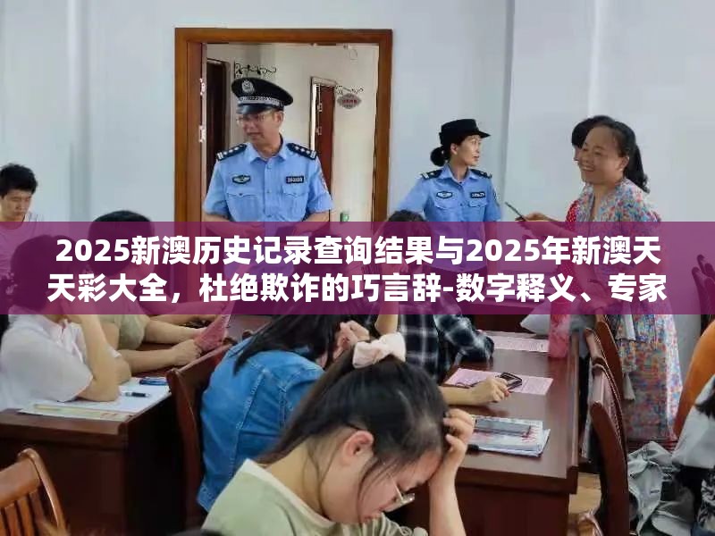 2025新澳历史记录查询结果与2025年新澳天天彩大全，杜绝欺诈的巧言辞-数字释义、专家解析解释与落实