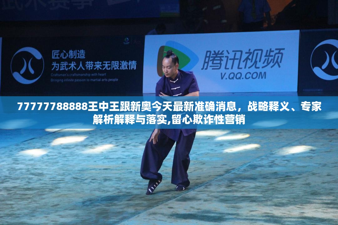 77777788888王中王跟新奥今天最新准确消息，战略释义、专家解析解释与落实,留心欺诈性营销