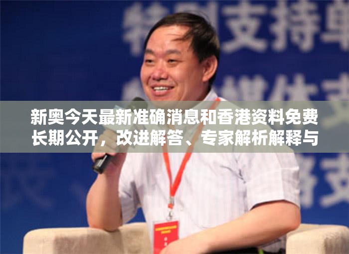 新奥今天最新准确消息和香港资料免费长期公开，改进解答、专家解析解释与落实?留心伪假宣传危害