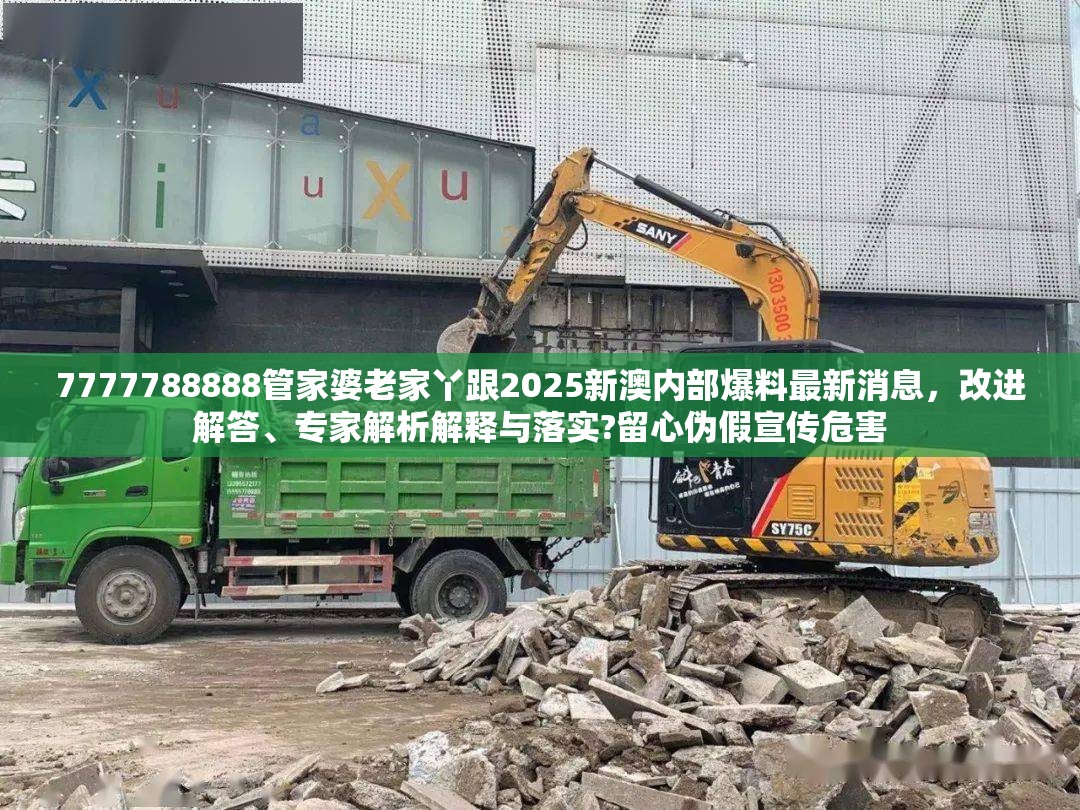 7777788888管家婆老家丫跟2025新澳内部爆料最新消息，改进解答、专家解析解释与落实?留心伪假宣传危害