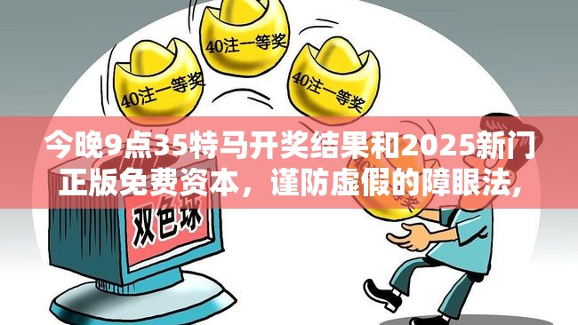 今晚9点35特马开奖结果和2025新门正版免费资本，谨防虚假的障眼法,条理释义、解释与落实