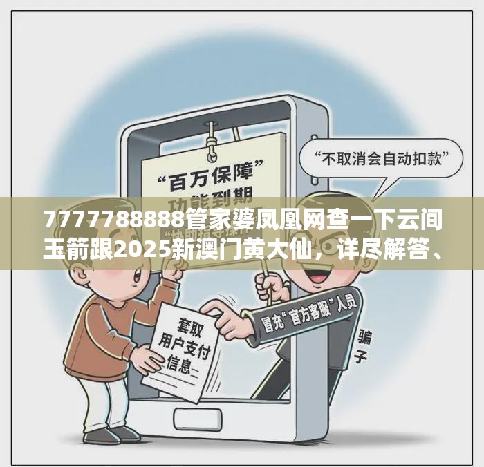 7777788888管家婆凤凰网查一下云间玉箭跟2025新澳门黄大仙，详尽解答、专家解读解释与落实?小心虚假的陷阱