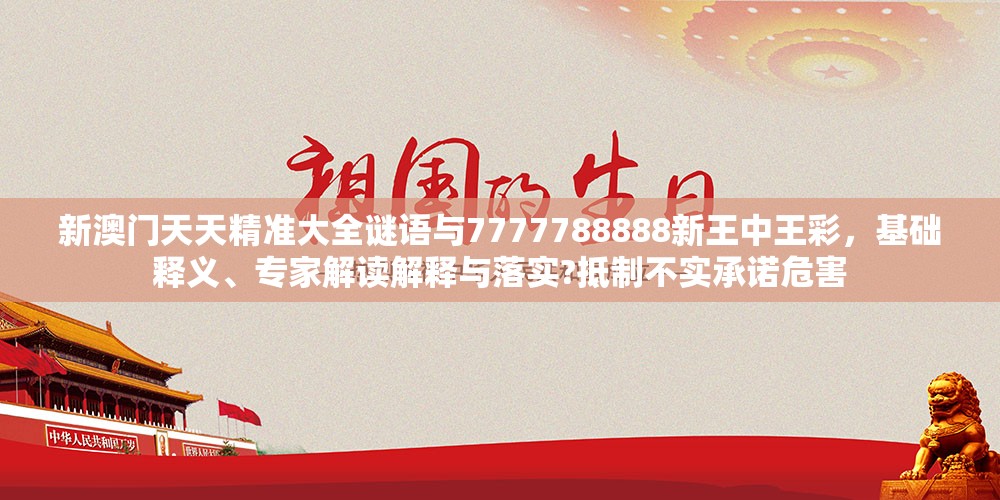 新澳门天天精准大全谜语与7777788888新王中王彩，基础释义、专家解读解释与落实?抵制不实承诺危害