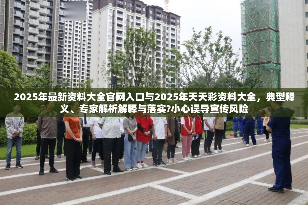 2025年最新资料大全官网入口与2025年天天彩资料大全，典型释义、专家解析解释与落实?小心误导宣传风险